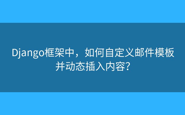 Django框架中，如何自定義郵件模板并動態(tài)插入內(nèi)容？