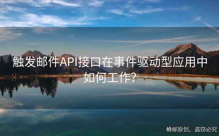 觸發(fā)郵件API接口在事件驅(qū)動(dòng)型應(yīng)用中如何工作？