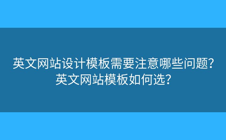 英文網(wǎng)站設(shè)計模板需要注意哪些問題？英文網(wǎng)站模板如何選？