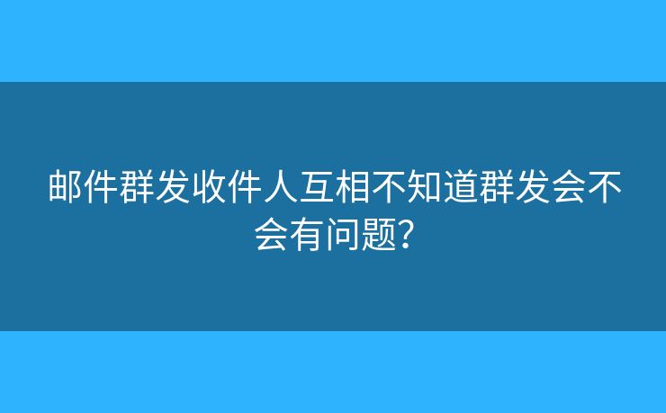 郵件群發(fā)收件人互相不知道群發(fā)會不會有問題？