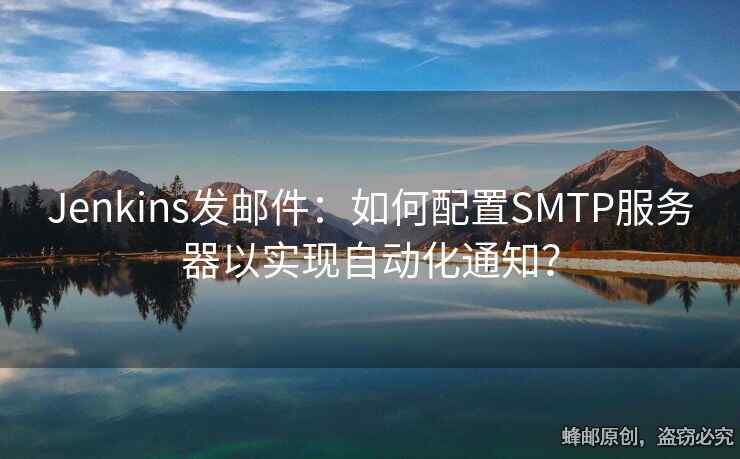 Jenkins發(fā)郵件：如何配置SMTP服務(wù)器以實(shí)現(xiàn)自動(dòng)化通知？