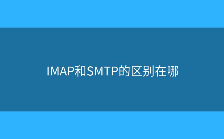 IMAP和SMTP的區(qū)別在哪