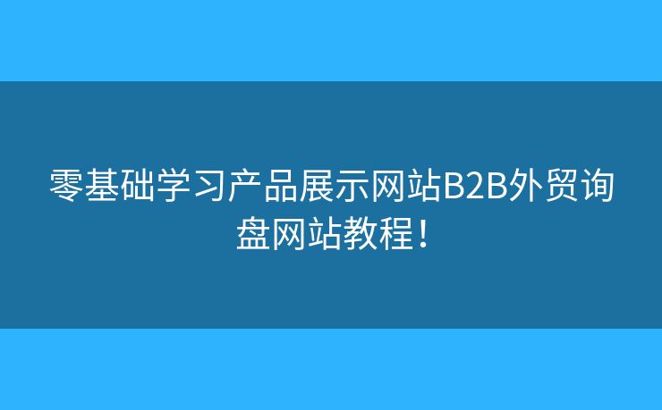 零基礎(chǔ)學習產(chǎn)品展示網(wǎng)站B2B外貿(mào)詢盤網(wǎng)站教程！