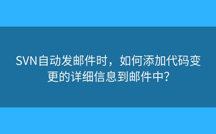SVN自動發(fā)郵件時，如何添加代碼變更的詳細(xì)信息到郵件中？
