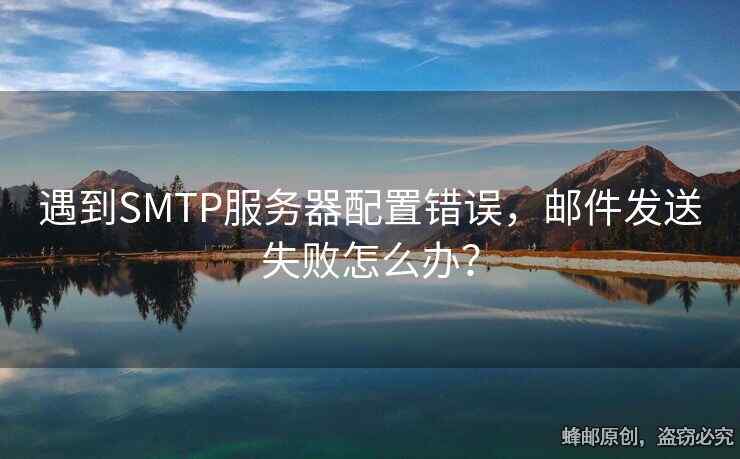 遇到SMTP服務器配置錯誤，郵件發(fā)送失敗怎么辦？