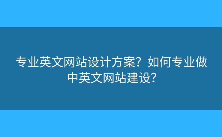 專業(yè)英文網(wǎng)站設(shè)計(jì)方案？如何專業(yè)做中英文網(wǎng)站建設(shè)？