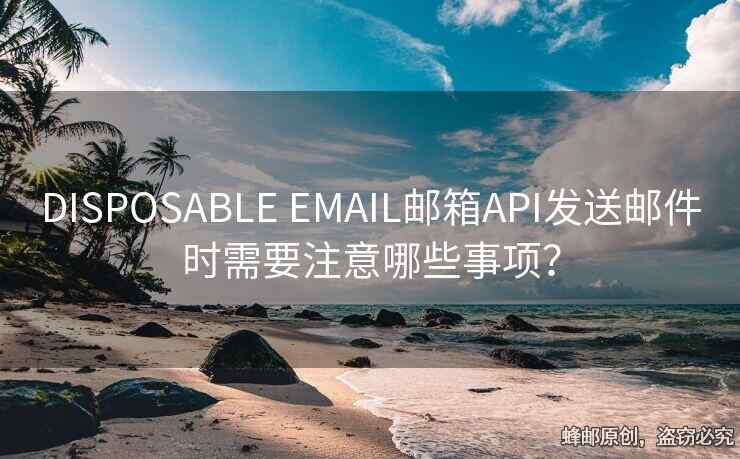 DISPOSABLE EMAIL郵箱API發(fā)送郵件時(shí)需要注意哪些事項(xiàng)？