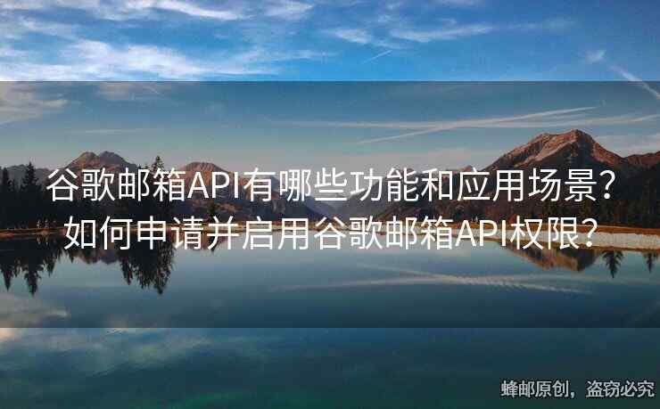 谷歌郵箱API有哪些功能和應(yīng)用場(chǎng)景？如何申請(qǐng)并啟用谷歌郵箱API權(quán)限？