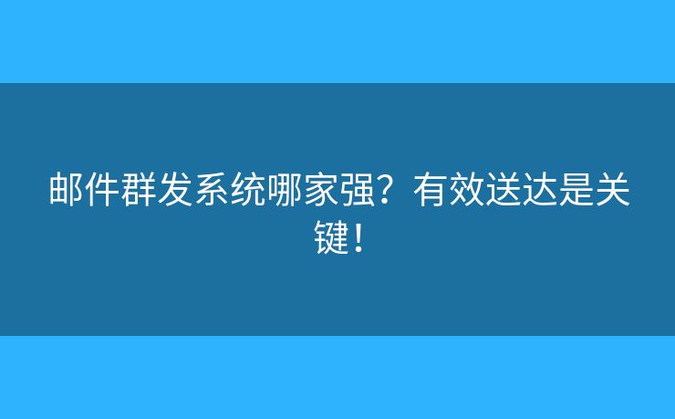 郵件群發(fā)系統(tǒng)哪家強(qiáng)？有效送達(dá)是關(guān)鍵！