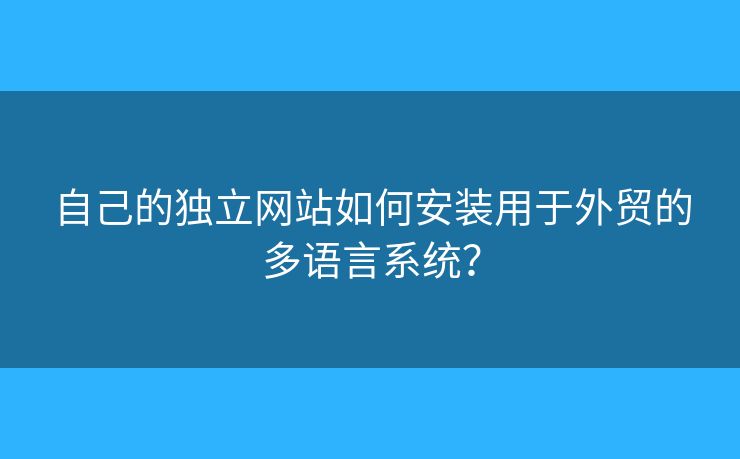 自己的獨立網(wǎng)站如何安裝用于外貿(mào)的多語言系統(tǒng)？