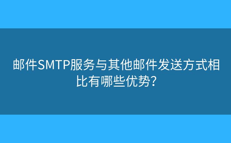 郵件SMTP服務(wù)與其他郵件發(fā)送方式相比有哪些優(yōu)勢？