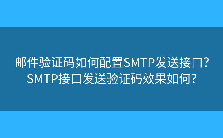 郵件驗證碼如何配置SMTP發(fā)送接口？SMTP接口發(fā)送驗證碼效果如何？
