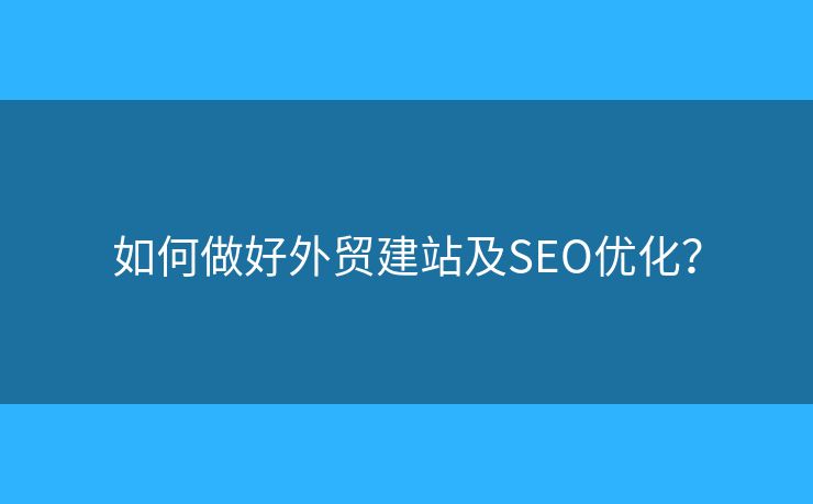 如何做好外貿(mào)建站及SEO優(yōu)化？
