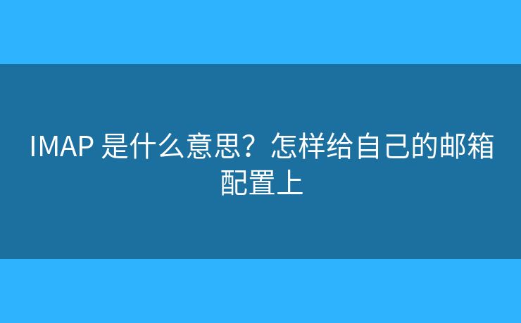 IMAP 是什么意思？怎樣給自己的郵箱配置上