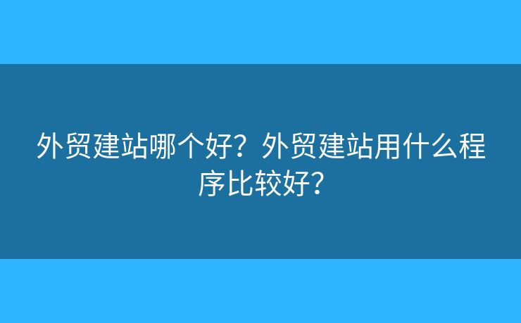 外貿(mào)建站哪個(gè)好？外貿(mào)建站用什么程序比較好？