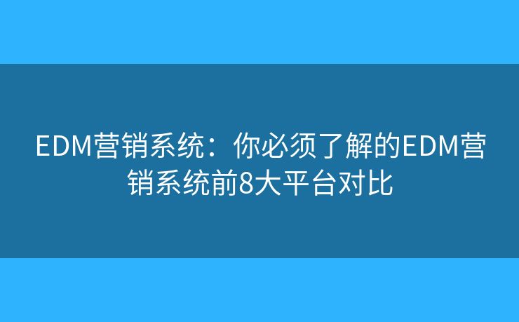 EDM營銷系統(tǒng)：你必須了解的EDM營銷系統(tǒng)前8大平臺對比