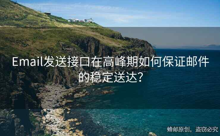 Email發(fā)送接口在高峰期如何保證郵件的穩(wěn)定送達？
