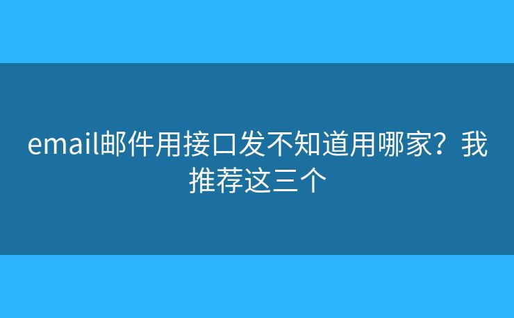 email郵件用接口發(fā)不知道用哪家？我推薦這三個(gè)