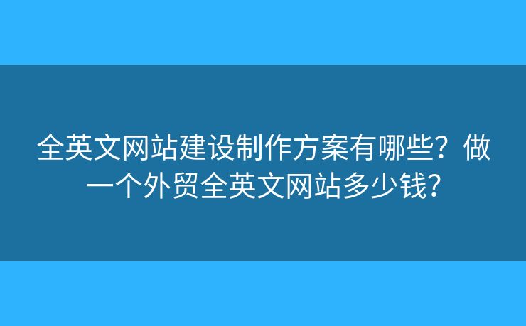 全英文網(wǎng)站建設制作方案有哪些？做一個外貿全英文網(wǎng)站多少錢？