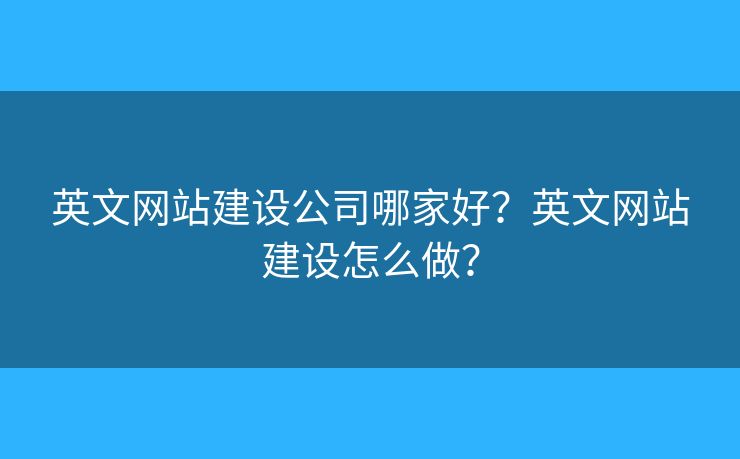 英文網(wǎng)站建設(shè)公司哪家好？英文網(wǎng)站建設(shè)怎么做？
