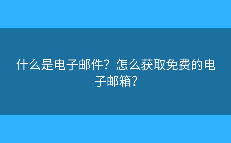 什么是電子郵件？怎么獲取免費(fèi)的電子郵箱？