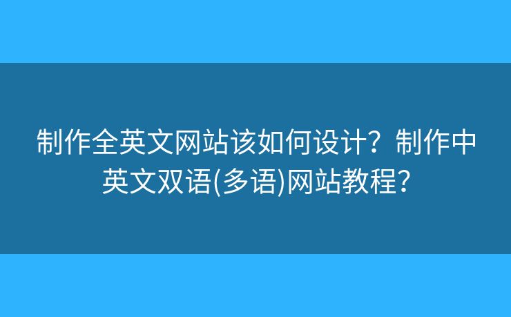 制作全英文網(wǎng)站該如何設(shè)計？制作中英文雙語(多語)網(wǎng)站教程？