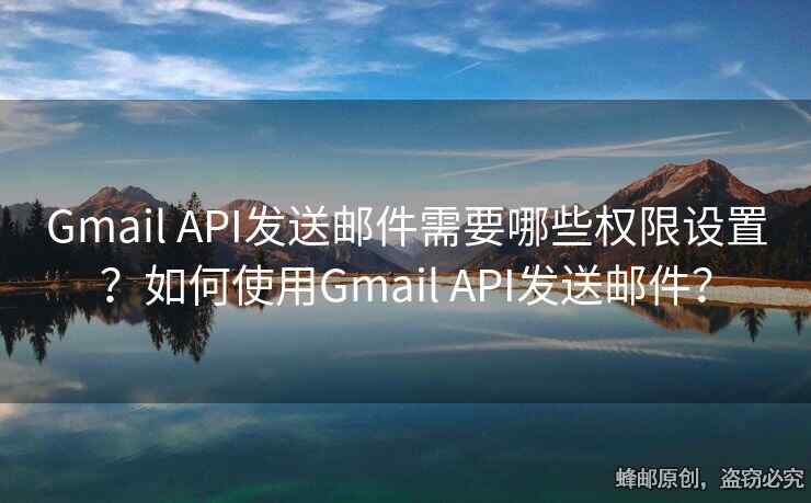 Gmail API發(fā)送郵件需要哪些權(quán)限設(shè)置？如何使用Gmail API發(fā)送郵件？