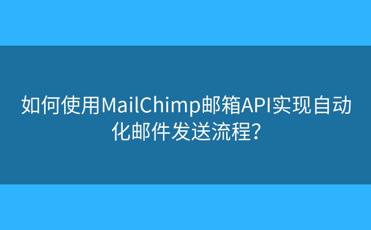 如何使用MailChimp郵箱API實(shí)現(xiàn)自動化郵件發(fā)送流程？