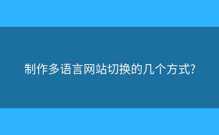 制作多語言網(wǎng)站切換的幾個方式?