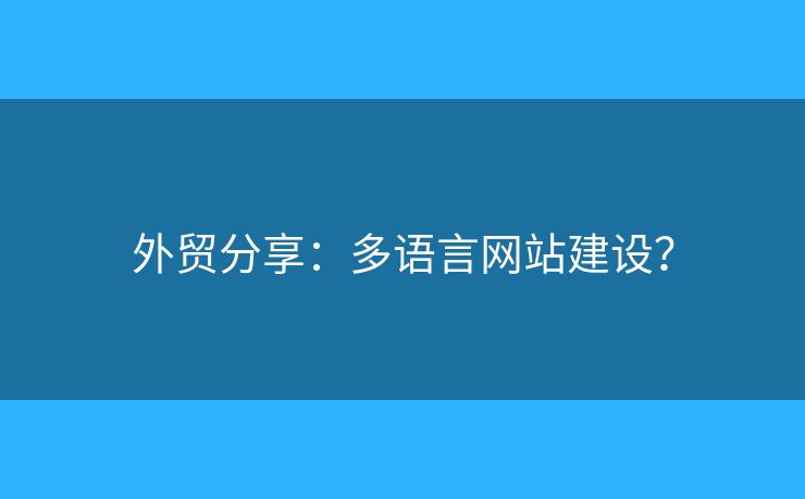 外貿(mào)分享：多語言網(wǎng)站建設(shè)？