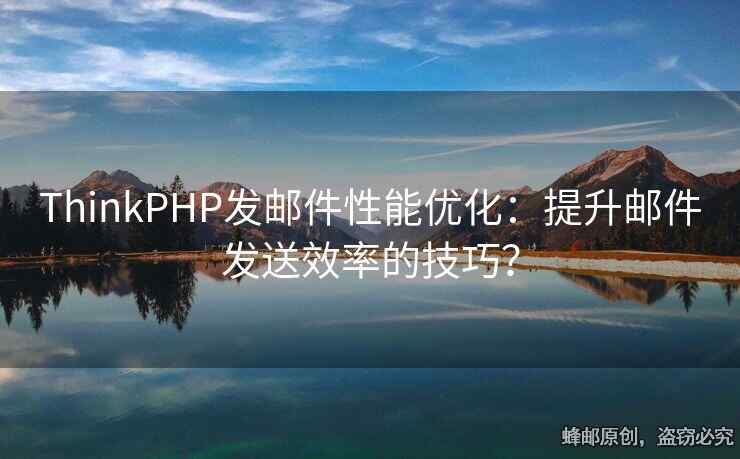 ThinkPHP發(fā)郵件性能優(yōu)化：提升郵件發(fā)送效率的技巧？