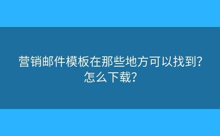 營(yíng)銷郵件模板在那些地方可以找到？怎么下載？