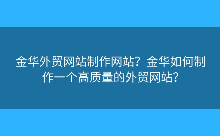 金華外貿(mào)網(wǎng)站制作網(wǎng)站？金華如何制作一個高質(zhì)量的外貿(mào)網(wǎng)站？
