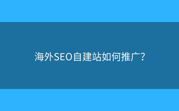 海外SEO自建站如何推廣？