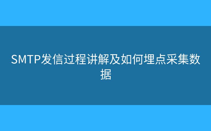SMTP發(fā)信過程講解及如何埋點(diǎn)采集數(shù)據(jù)
