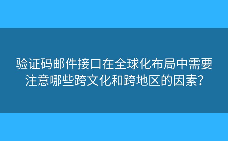 驗(yàn)證碼郵件接口在全球化布局中需要注意哪些跨文化和跨地區(qū)的因素？