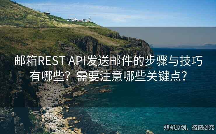 郵箱REST API發(fā)送郵件的步驟與技巧有哪些？需要注意哪些關(guān)鍵點？
