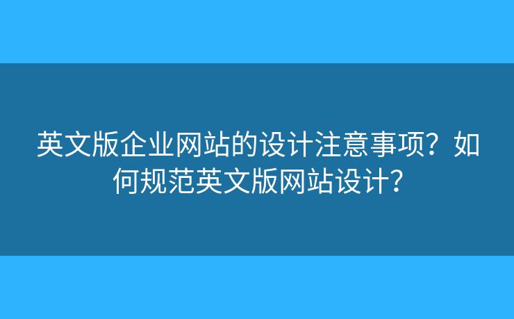 英文版企業(yè)網(wǎng)站的設計注意事項？如何規(guī)范英文版網(wǎng)站設計？