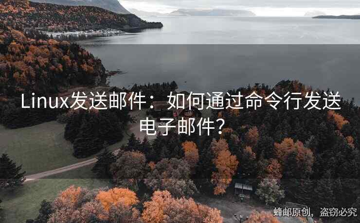 Linux發(fā)送郵件：如何通過命令行發(fā)送電子郵件？
