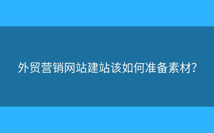 外貿(mào)營銷網(wǎng)站建站該如何準備素材？