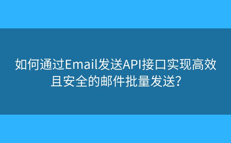 如何通過Email發(fā)送API接口實現(xiàn)高效且安全的郵件批量發(fā)送？