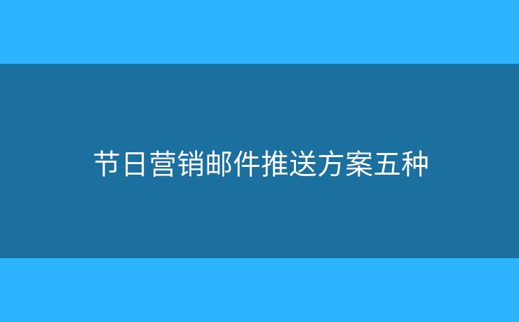 節(jié)日營銷郵件推送方案五種