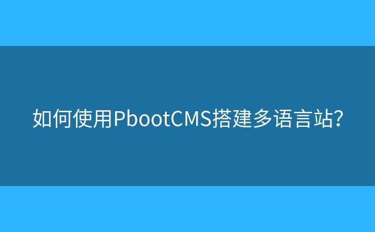 如何使用PbootCMS搭建多語(yǔ)言站？