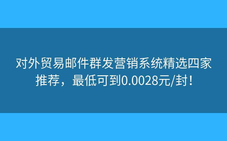 對外貿(mào)易郵件群發(fā)營銷系統(tǒng)精選四家推薦，最低可到0.0028元/封！