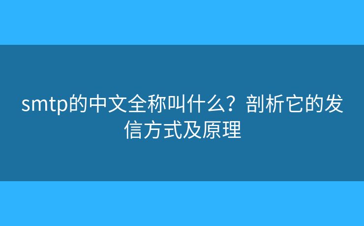 smtp的中文全稱叫什么？剖析它的發(fā)信方式及原理