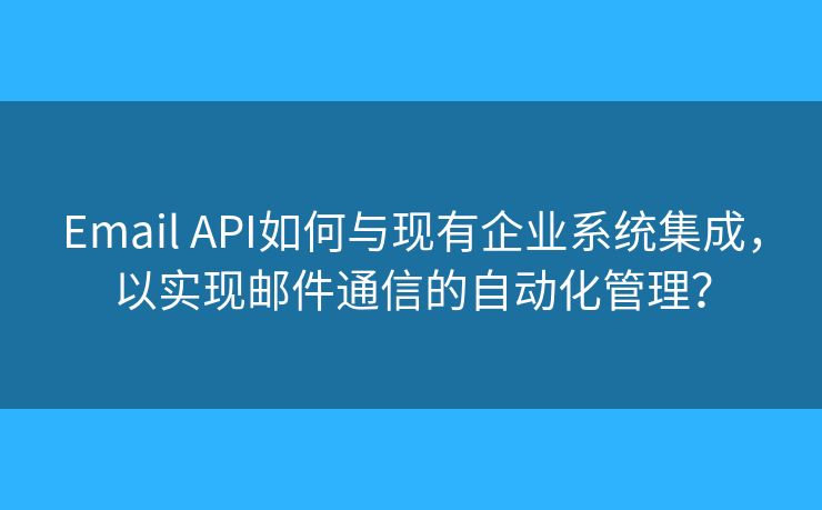 Email API如何與現(xiàn)有企業(yè)系統(tǒng)集成，以實現(xiàn)郵件通信的自動化管理？