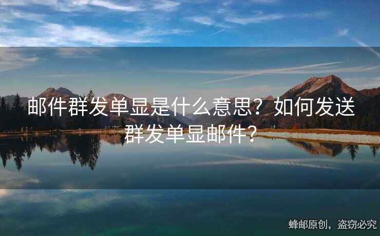 郵件群發(fā)單顯是什么意思？如何發(fā)送群發(fā)單顯郵件？