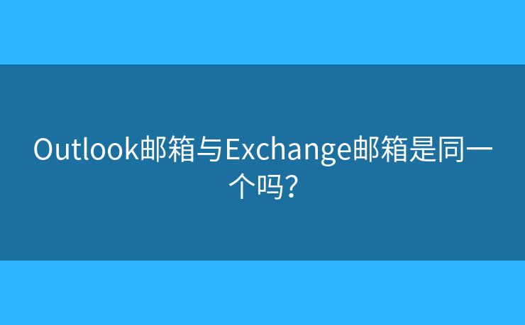 Outlook郵箱與Exchange郵箱是同一個(gè)嗎？