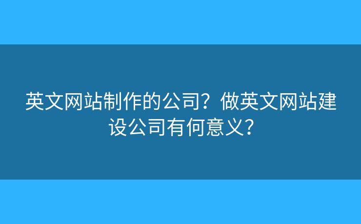 英文網(wǎng)站制作的公司？做英文網(wǎng)站建設(shè)公司有何意義？