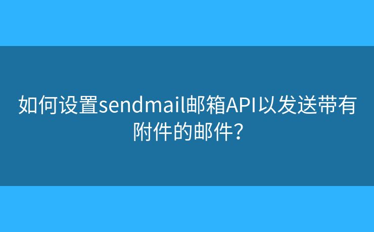 如何設(shè)置sendmail郵箱API以發(fā)送帶有附件的郵件？